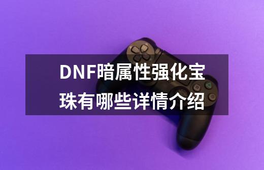 DNF暗属性强化宝珠有哪些详情介绍-第1张-游戏信息-龙启网