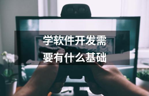 学软件开发需要有什么基础-第1张-游戏信息-龙启网