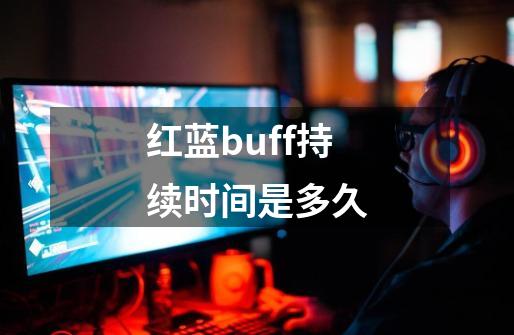 红蓝buff持续时间是多久-第1张-游戏信息-龙启网