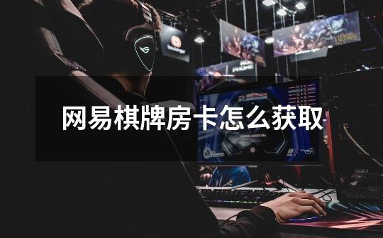 网易棋牌房卡怎么获取-第1张-游戏信息-龙启网