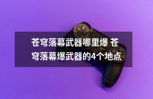 苍穹落幕武器哪里爆 苍穹落幕爆武器的4个地点-第1张-游戏信息-龙启网