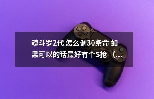 魂斗罗2代 怎么调30条命 如果可以的话最好有个S抢 （就是从直升机往下跳那个版本 nes）-第1张-游戏信息-龙启网