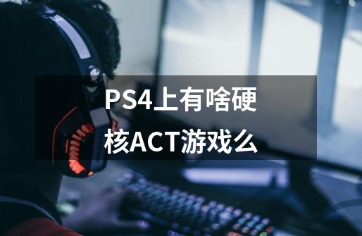 PS4上有啥硬核ACT游戏么-第1张-游戏信息-龙启网