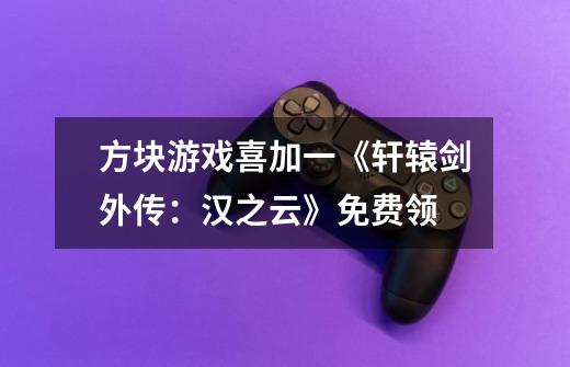 方块游戏喜加一《轩辕剑外传：汉之云》免费领-第1张-游戏信息-龙启网