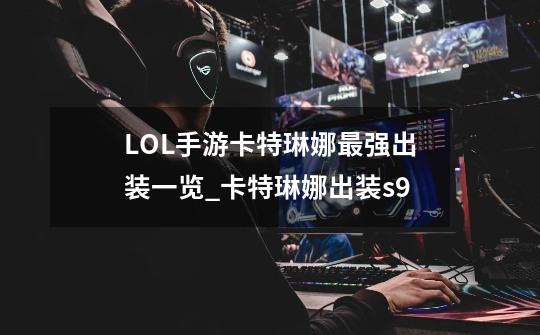 LOL手游卡特琳娜最强出装一览_卡特琳娜出装s9-第1张-游戏信息-龙启网