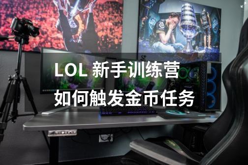 LOL 新手训练营如何触发金币任务-第1张-游戏信息-龙启网