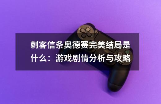 刺客信条奥德赛完美结局是什么：游戏剧情分析与攻略-第1张-游戏信息-龙启网