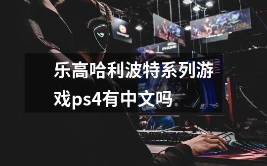 乐高哈利波特系列游戏ps4有中文吗-第1张-游戏信息-龙启网