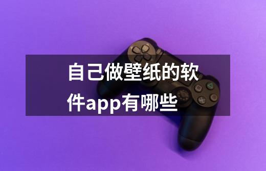 自己做壁纸的软件app有哪些-第1张-游戏信息-龙启网