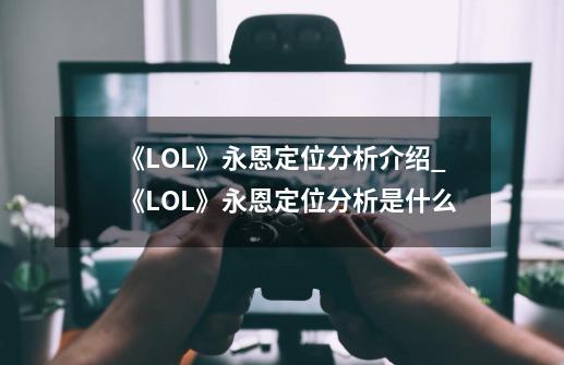 《LOL》永恩定位分析介绍_《LOL》永恩定位分析是什么-第1张-游戏信息-龙启网