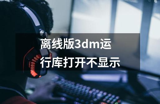 离线版3dm运行库打开不显示-第1张-游戏信息-龙启网