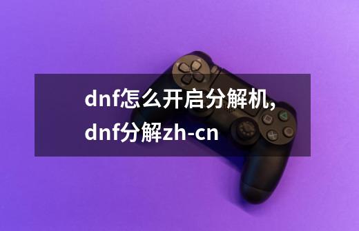 dnf怎么开启分解机,dnf分解zh-cn-第1张-游戏信息-龙启网