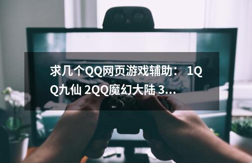 求几个QQ网页游戏辅助： 1.QQ九仙 2.QQ魔幻大陆 3.QQ天堂岛 4.QQ王朝霸域 5.QQ摩登城市 重谢-第1张-游戏信息-龙启网