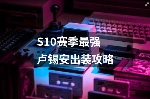 S10赛季最强卢锡安出装攻略-第1张-游戏信息-龙启网