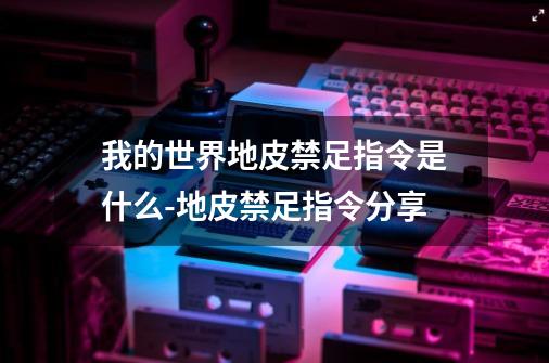 我的世界地皮禁足指令是什么-地皮禁足指令分享-第1张-游戏信息-龙启网