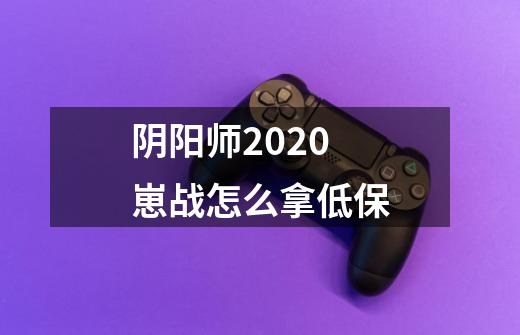 阴阳师2020崽战怎么拿低保-第1张-游戏信息-龙启网