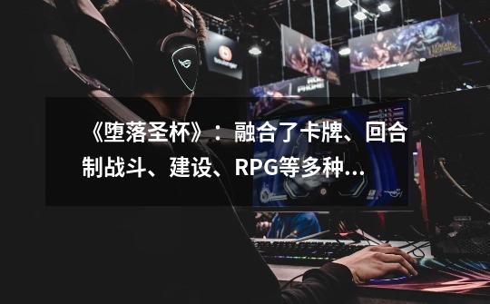 《堕落圣杯》：融合了卡牌、回合制战斗、建设、RPG等多种要素-第1张-游戏信息-龙启网