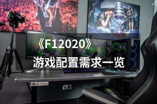 《F12020》游戏配置需求一览-第1张-游戏信息-龙启网