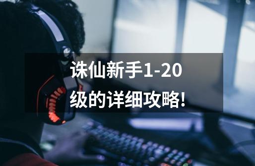 诛仙新手1-20级的详细攻略!-第1张-游戏信息-龙启网