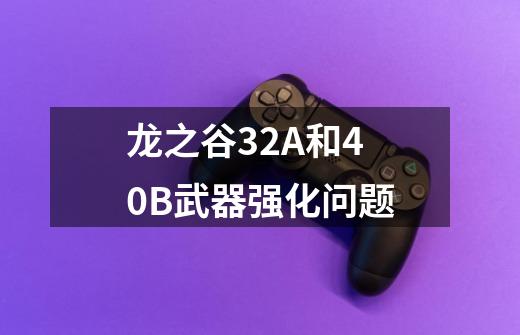 龙之谷32A和40B武器强化问题-第1张-游戏信息-龙启网