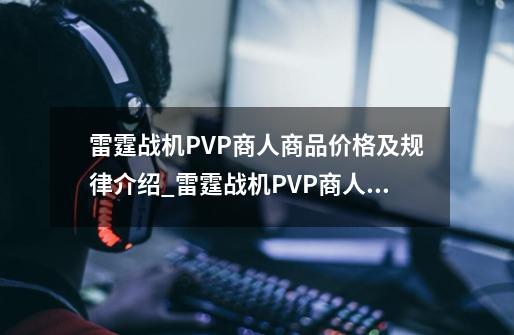 雷霆战机PVP商人商品价格及规律介绍_雷霆战机PVP商人商品价格及规律是什么-第1张-游戏信息-龙启网