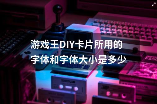 游戏王DIY卡片所用的字体和字体大小是多少-第1张-游戏信息-龙启网