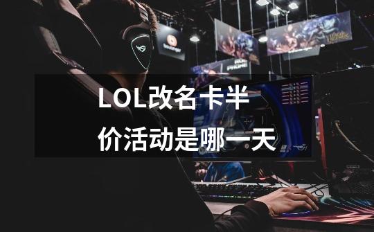 LOL改名卡半价活动是哪一天-第1张-游戏信息-龙启网