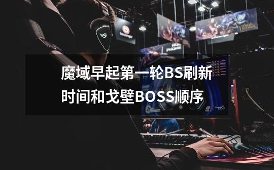 魔域早起第一轮BS刷新时间和戈壁BOSS顺序-第1张-游戏信息-龙启网