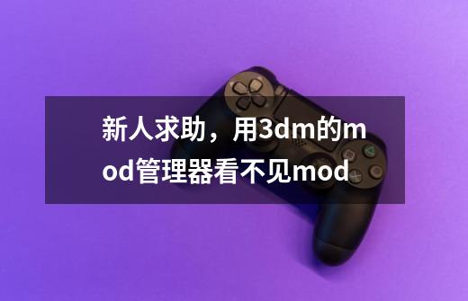 新人求助，用3dm的mod管理器看不见mod-第1张-游戏信息-龙启网