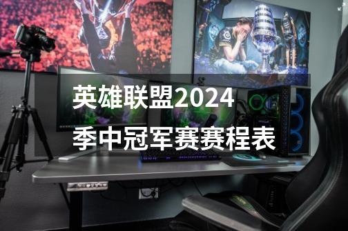 英雄联盟2024季中冠军赛赛程表-第1张-游戏信息-龙启网