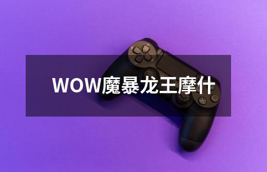 WOW魔暴龙王摩什-第1张-游戏信息-龙启网