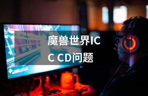 魔兽世界ICC CD问题-第1张-游戏信息-龙启网