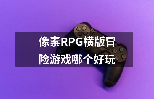 像素RPG横版冒险游戏哪个好玩-第1张-游戏信息-龙启网