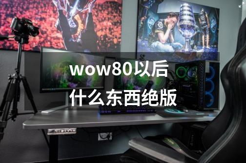 wow8.0以后什么东西绝版-第1张-游戏信息-龙启网