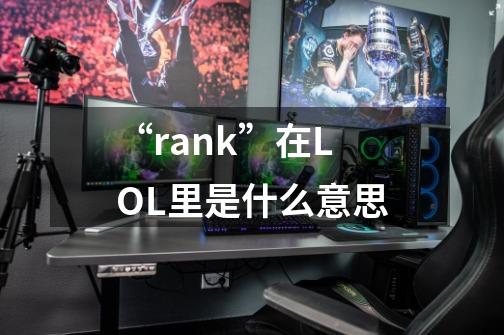 “rank”在LOL里是什么意思-第1张-游戏信息-龙启网