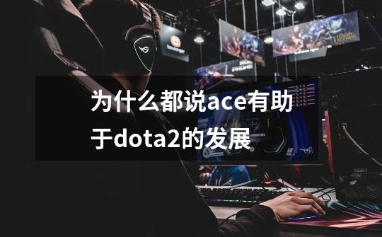 为什么都说ace有助于dota2的发展-第1张-游戏信息-龙启网