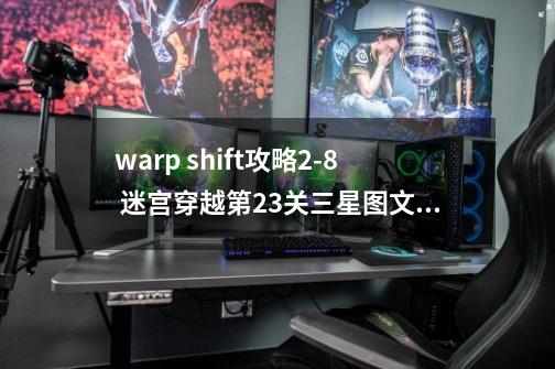 warp shift攻略2-8 迷宫穿越第23关三星图文攻略-第1张-游戏信息-龙启网