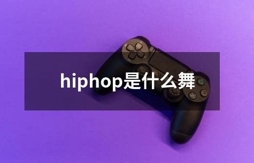 hiphop是什么舞-第1张-游戏信息-龙启网