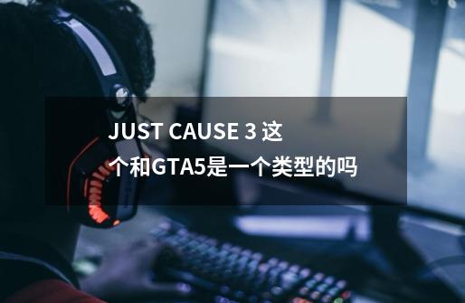 JUST CAUSE 3 这个和GTA5是一个类型的吗-第1张-游戏信息-龙启网