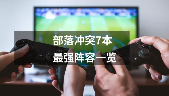 部落冲突7本最强阵容一览-第1张-游戏信息-龙启网