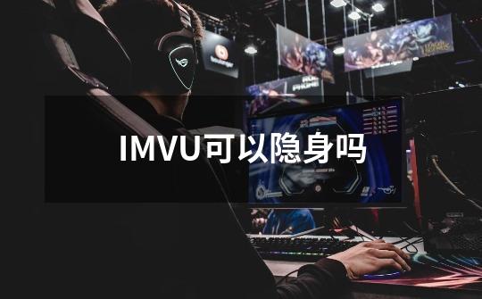 IMVU可以隐身吗-第1张-游戏信息-龙启网