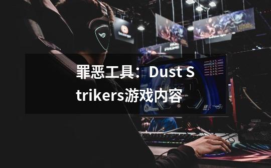 罪恶工具：Dust Strikers游戏内容-第1张-游戏信息-龙启网