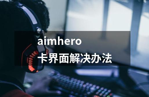 aimhero卡界面解决办法-第1张-游戏信息-龙启网