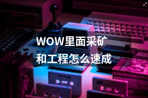 WOW里面采矿和工程怎么速成-第1张-游戏信息-龙启网