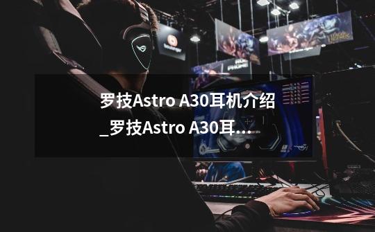 罗技Astro A30耳机介绍_罗技Astro A30耳机怎么样-第1张-游戏信息-龙启网