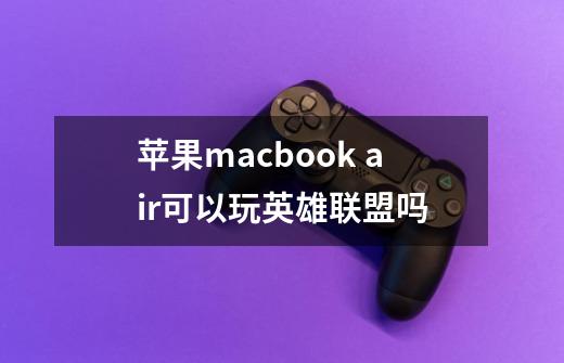 苹果macbook air可以玩英雄联盟吗-第1张-游戏信息-龙启网