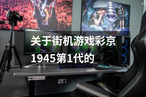 关于街机游戏彩京1945第1代的-第1张-游戏信息-龙启网