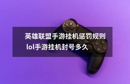 英雄联盟手游挂机惩罚规则 lol手游挂机封号多久-第1张-游戏信息-龙启网