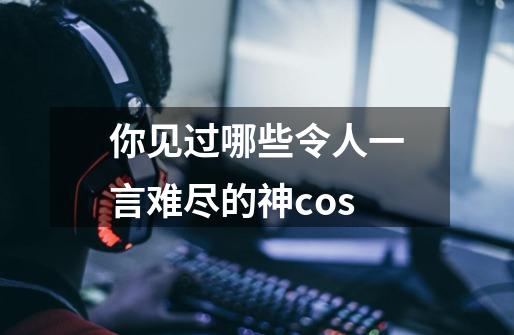 你见过哪些令人一言难尽的神cos-第1张-游戏信息-龙启网