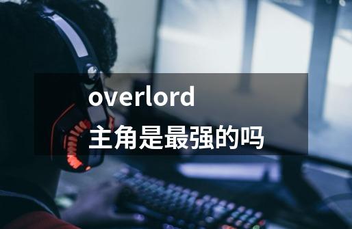 overlord主角是最强的吗-第1张-游戏信息-龙启网